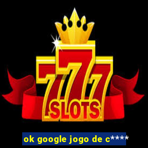 ok google jogo de c****